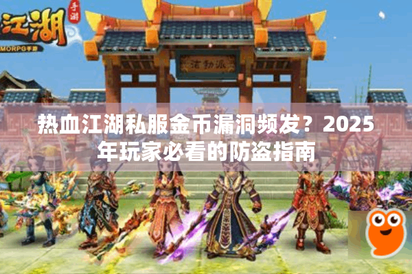 热血江湖私服金币漏洞频发?2025年玩家必看的防盗指南 热血江湖私服金币漏洞频发?2025年玩家必看的防盗指南