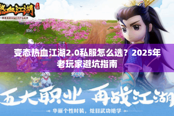 变态热血江湖2.0私服怎么选?2025年老玩家避坑指南 变态热血江湖2.0私服怎么选?2025年老玩家避坑指南
