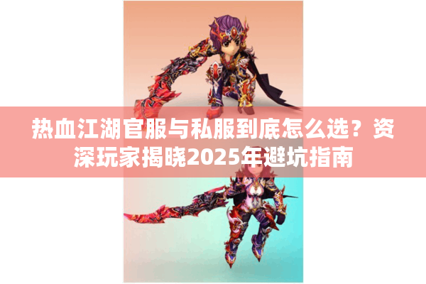 热血江湖官服与私服到底怎么选?资深玩家揭晓2025年避坑指南 热血江湖官服与私服到底怎么选?资深玩家揭晓2025年避坑指南