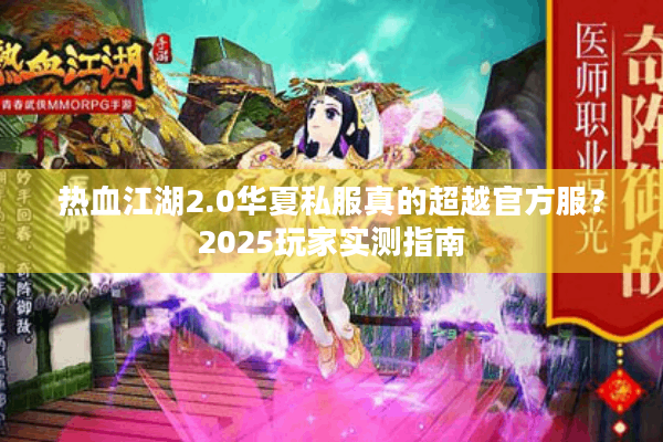 热血江湖2.0华夏私服真的超越官方服？2025玩家实测指南