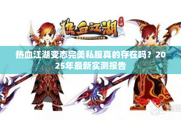 热血江湖变态完美私服真的存在吗?2025年最新实测报告 热血江湖变态完美私服真的存在吗?2025年最新实测报告