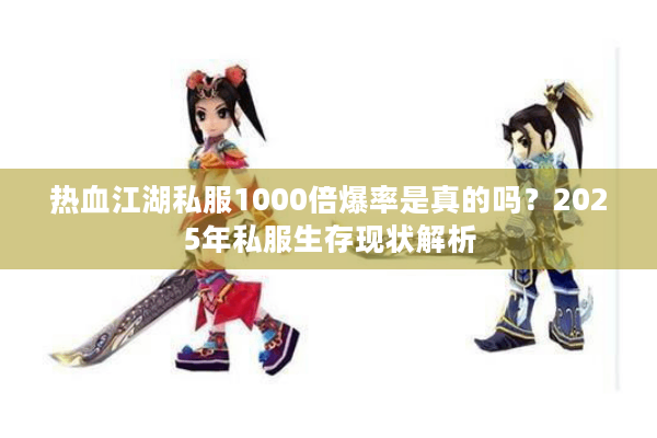 热血江湖私服1000倍爆率是真的吗？2025年私服生存现状解析