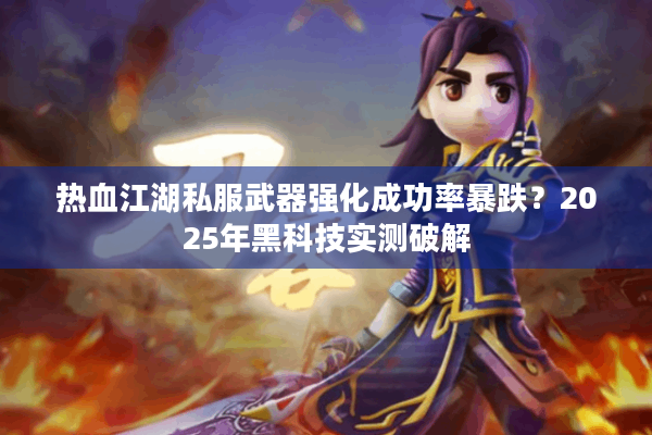 热血江湖私服武器强化成功率暴跌？2025年黑科技实测破解