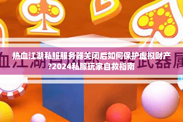 热血江湖私服服务器关闭后如何保护虚拟财产?2024私服玩家自救指南 热血江湖私服服务器关闭后如何保护虚拟财产?2024私服玩家自救指南