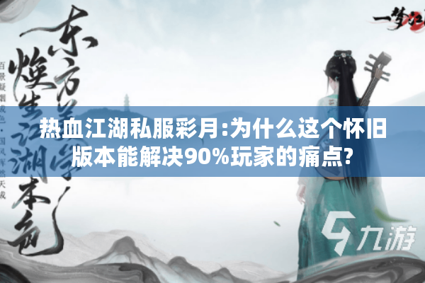 热血江湖私服彩月:为什么这个怀旧版本能解决90%玩家的痛点? 热血江湖私服彩月:为什么这个怀旧版本能解决90%玩家的痛点?