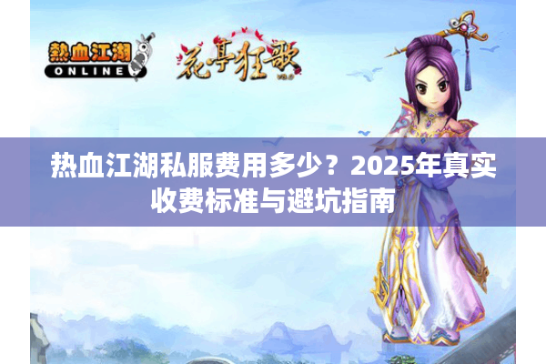 热血江湖私服费用多少？2025年真实收费标准与避坑指南