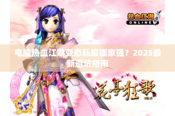 电脑热血江湖变态私服哪家强？2025最新避坑指南