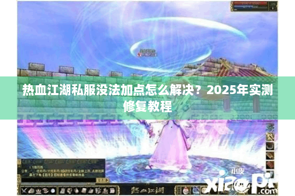 热血江湖私服没法加点怎么解决？2025年实测修复教程