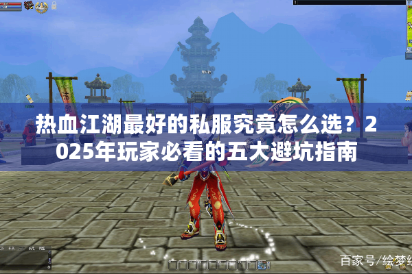 热血江湖最好的私服究竟怎么选?2025年玩家必看的五大避坑指南 热血江湖最好的私服究竟怎么选?2025年玩家必看的五大避坑指南