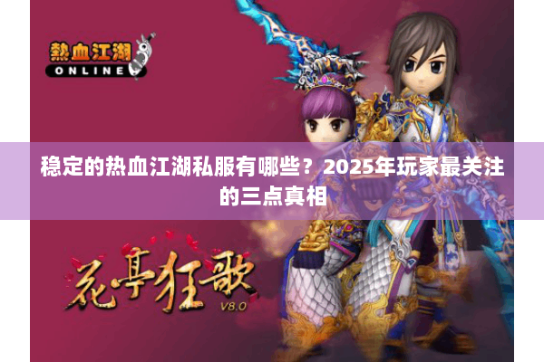 稳定的热血江湖私服有哪些？2025年玩家最关注的三点真相