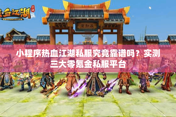 小程序热血江湖私服究竟靠谱吗?实测三大零氪金私服平台 小程序热血江湖私服究竟靠谱吗?实测三大零氪金私服平台