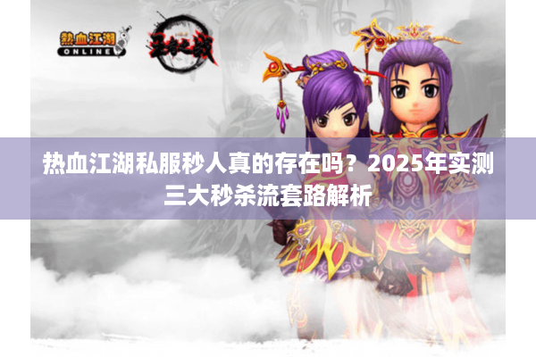 热血江湖私服秒人真的存在吗？2025年实测三大秒杀流套路解析