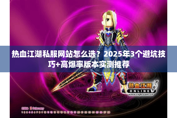 热血江湖私服网站怎么选？2025年3个避坑技巧+高爆率版本实测推荐