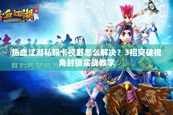 热血江湖私服卡视野怎么解决?3招突破视角封锁实战教学 热血江湖私服卡视野怎么解决?3招突破视角封锁实战教学