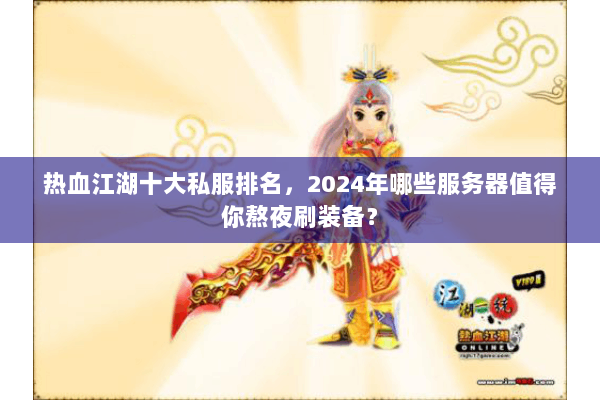 热血江湖十大私服排名，2024年哪些服务器值得你熬夜刷装备？