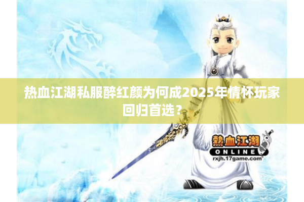 热血江湖私服醉红颜为何成2025年情怀玩家回归首选？