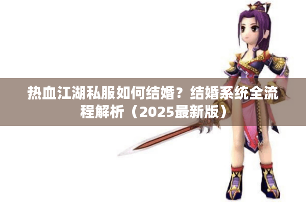 热血江湖私服如何结婚？结婚系统全流程解析（2025最新版）