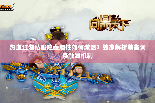 热血江湖私服隐藏属性如何激活?独家解析装备词条触发机制 热血江湖私服隐藏属性如何激活?独家解析装备词条触发机制