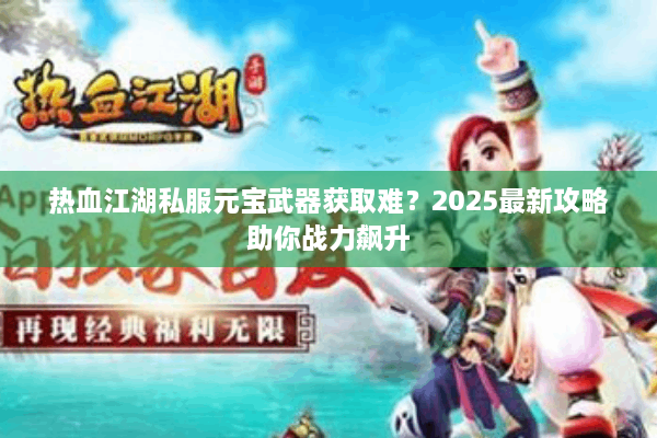 热血江湖私服元宝武器获取难？2025最新攻略助你战力飙升