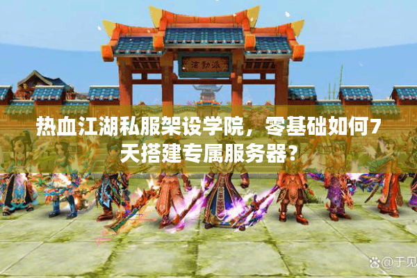 热血江湖私服架设学院,零基础如何7天搭建专属服务器? 热血江湖私服架设学院,零基础如何7天搭建专属服务器?