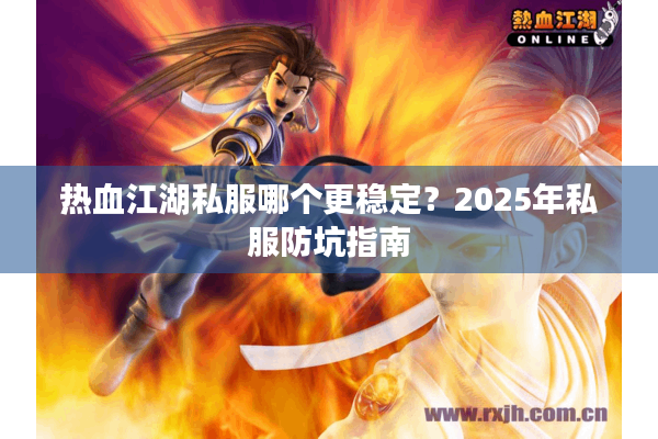 热血江湖私服哪个更稳定?2025年私服防坑指南 热血江湖私服哪个更稳定?2025年私服防坑指南