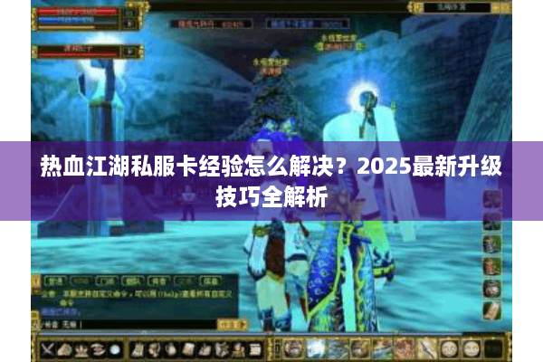 热血江湖私服卡经验怎么解决？2025最新升级技巧全解析