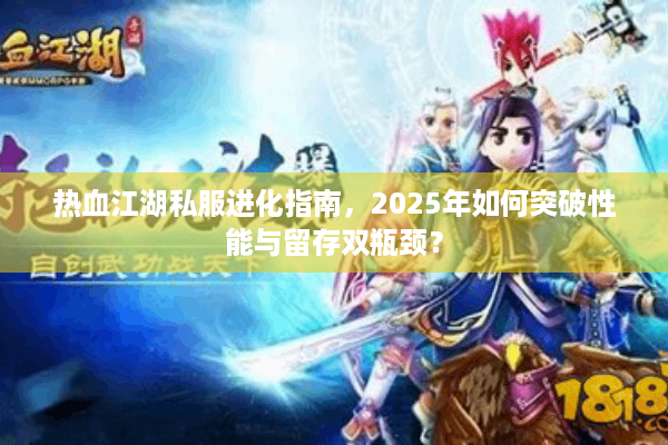 热血江湖私服进化指南,2025年如何突破性能与留存双瓶颈? 热血江湖私服进化指南,2025年如何突破性能与留存双瓶颈?