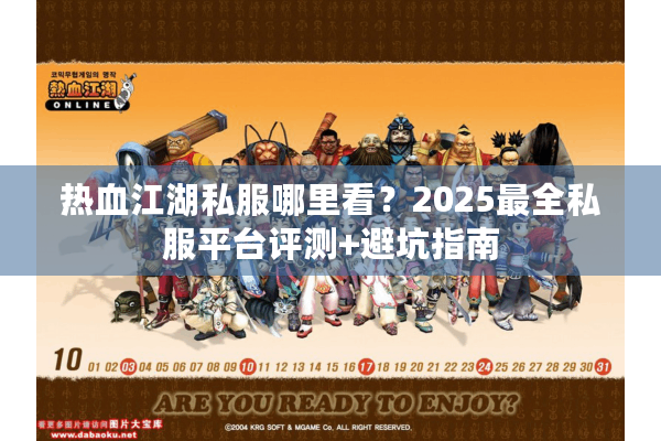 热血江湖私服哪里看？2025最全私服平台评测+避坑指南