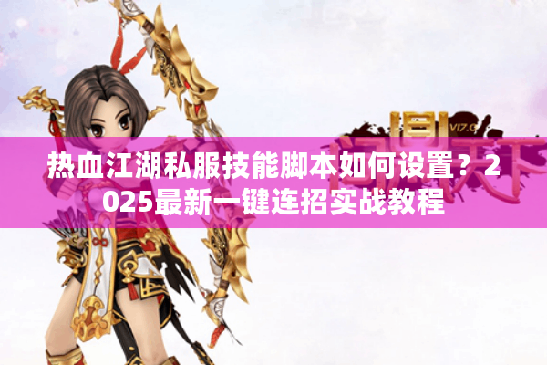 热血江湖私服技能脚本如何设置？2025最新一键连招实战教程