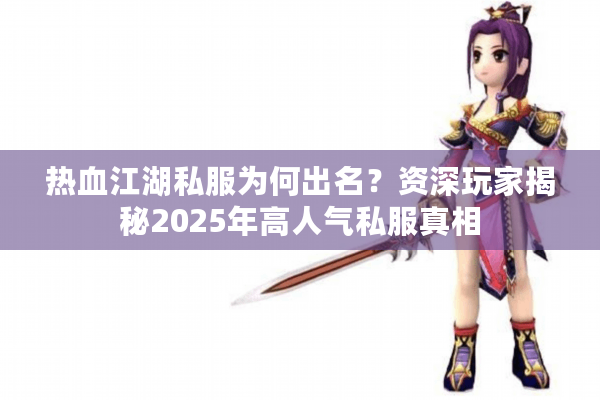 热血江湖私服为何出名？资深玩家揭秘2025年高人气私服真相