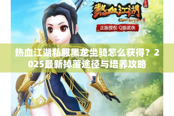 热血江湖私服黑龙坐骑怎么获得?2025最新掉落途径与培养攻略 热血江湖私服黑龙坐骑怎么获得?2025最新掉落途径与培养攻略