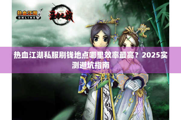 热血江湖私服刷钱地点哪里效率最高？2025实测避坑指南