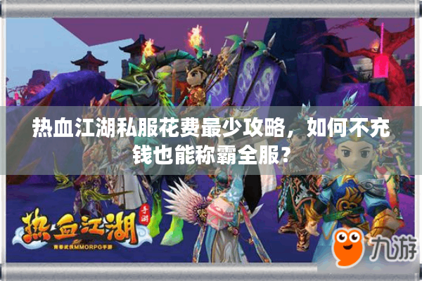 热血江湖私服花费最少攻略，如何不充钱也能称霸全服？