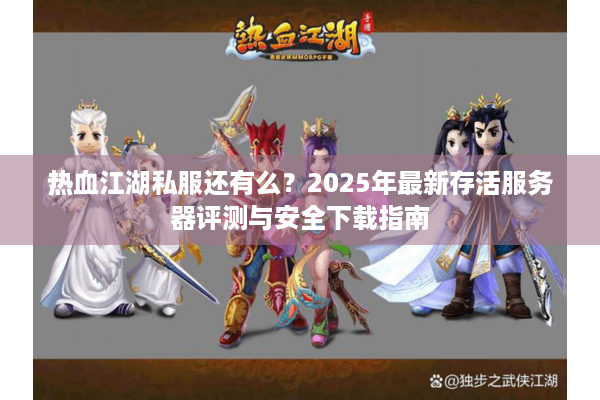 热血江湖私服还有么？2025年最新存活服务器评测与安全下载指南