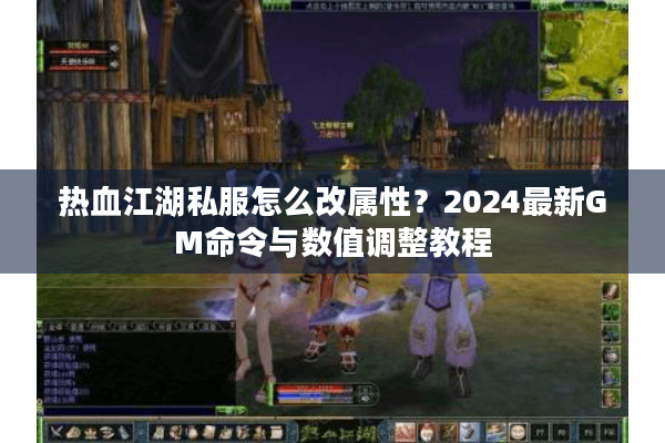 热血江湖私服怎么改属性？2024最新GM命令与数值调整教程