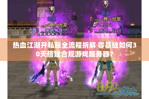 热血江湖开私服全流程拆解 零基础如何30天搭建合规游戏服务器？