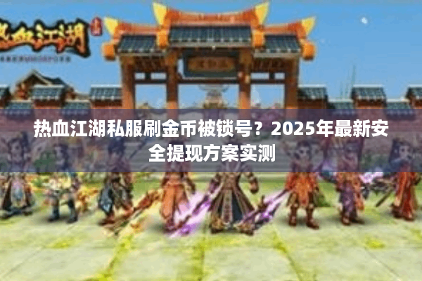 热血江湖私服刷金币被锁号？2025年最新安全提现方案实测