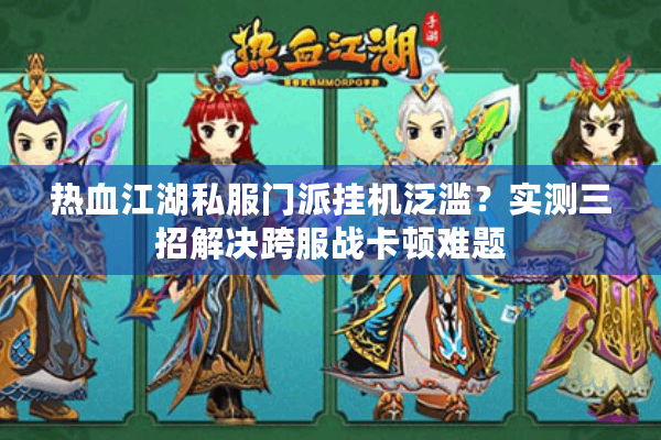 热血江湖私服门派挂机泛滥？实测三招解决跨服战卡顿难题