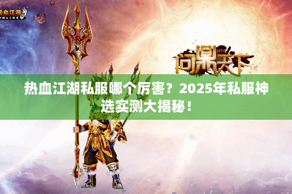 热血江湖私服哪个厉害?2025年私服神选实测大揭秘! 热血江湖私服哪个厉害?2025年私服神选实测大揭秘!