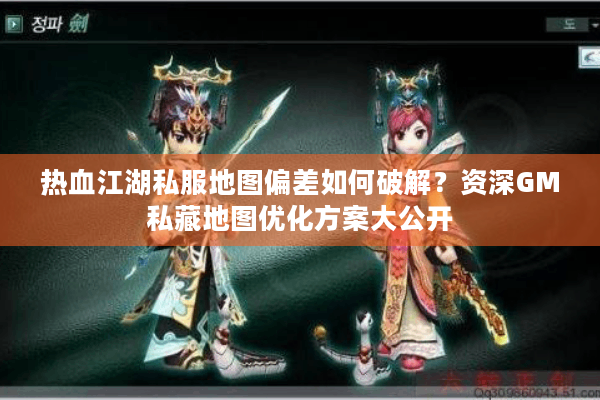 热血江湖私服地图偏差如何破解?资深GM私藏地图优化方案大公开 热血江湖私服地图偏差如何破解?资深GM私藏地图优化方案大公开