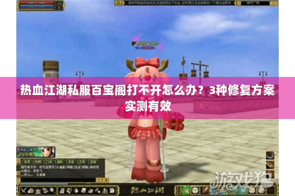 热血江湖私服百宝阁打不开怎么办?3种修复方案实测有效 热血江湖私服百宝阁打不开怎么办?3种修复方案实测有效
