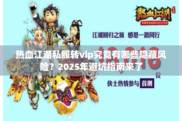 热血江湖私服转vip究竟有哪些隐藏风险?2025年避坑指南来了 热血江湖私服转vip究竟有哪些隐藏风险?2025年避坑指南来了