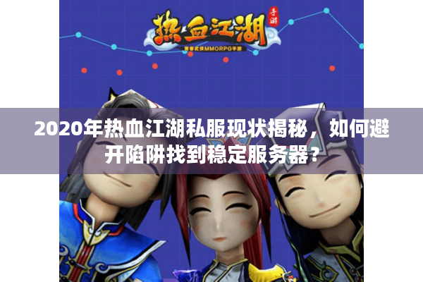 2020年热血江湖私服现状揭秘,如何避开陷阱找到稳定服务器? 2020年热血江湖私服现状揭秘,如何避开陷阱找到稳定服务器?