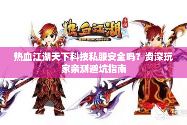 热血江湖天下科技私服安全吗?资深玩家亲测避坑指南 热血江湖天下科技私服安全吗?资深玩家亲测避坑指南