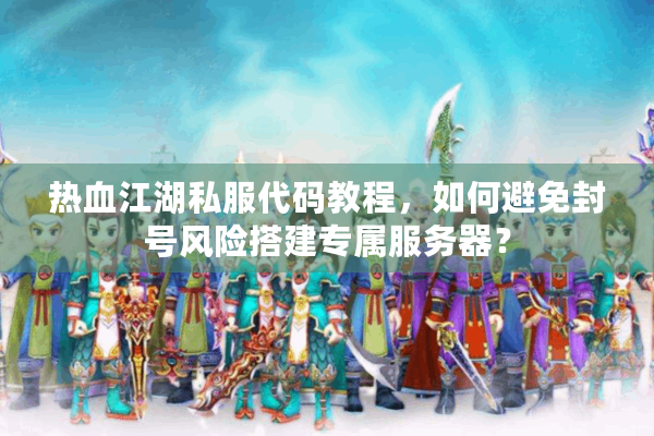 热血江湖私服代码教程，如何避免封号风险搭建专属服务器？