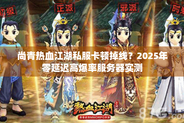 尚青热血江湖私服卡顿掉线?2025年零延迟高爆率服务器实测 尚青热血江湖私服卡顿掉线?2025年零延迟高爆率服务器实测