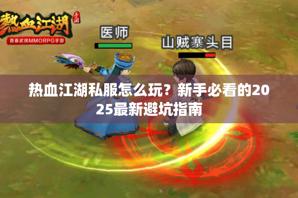 热血江湖私服怎么玩?新手必看的2025最新避坑指南 热血江湖私服怎么玩?新手必看的2025最新避坑指南