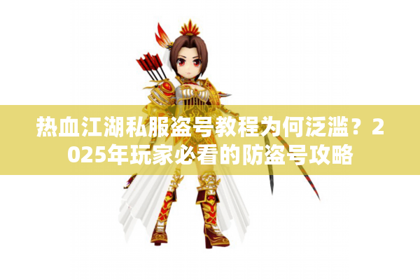 热血江湖私服盗号教程为何泛滥?2025年玩家必看的防盗号攻略 热血江湖私服盗号教程为何泛滥?2025年玩家必看的防盗号攻略