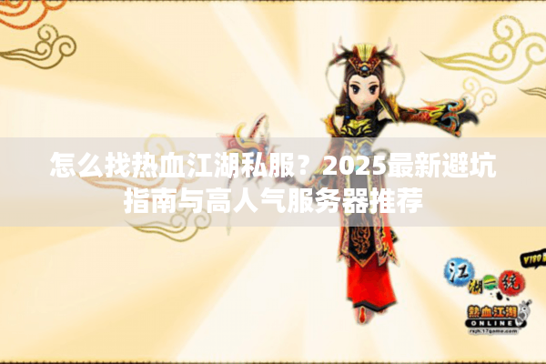 怎么找热血江湖私服?2025最新避坑指南与高人气服务器推荐 怎么找热血江湖私服?2025最新避坑指南与高人气服务器推荐