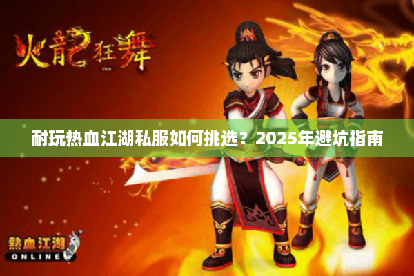 耐玩热血江湖私服如何挑选？2025年避坑指南